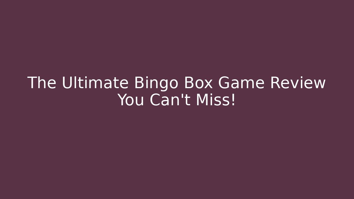 The Ultimate Bingo Box Game Review You Can’t Miss!