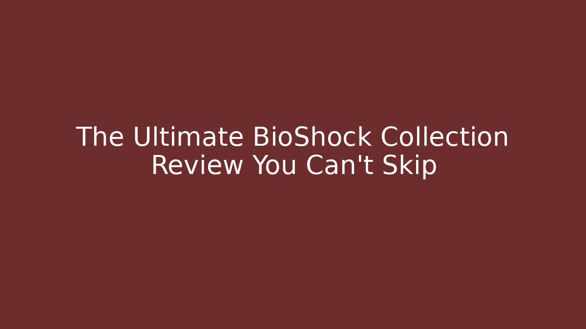 The Ultimate BioShock Collection Review You Can't Skip