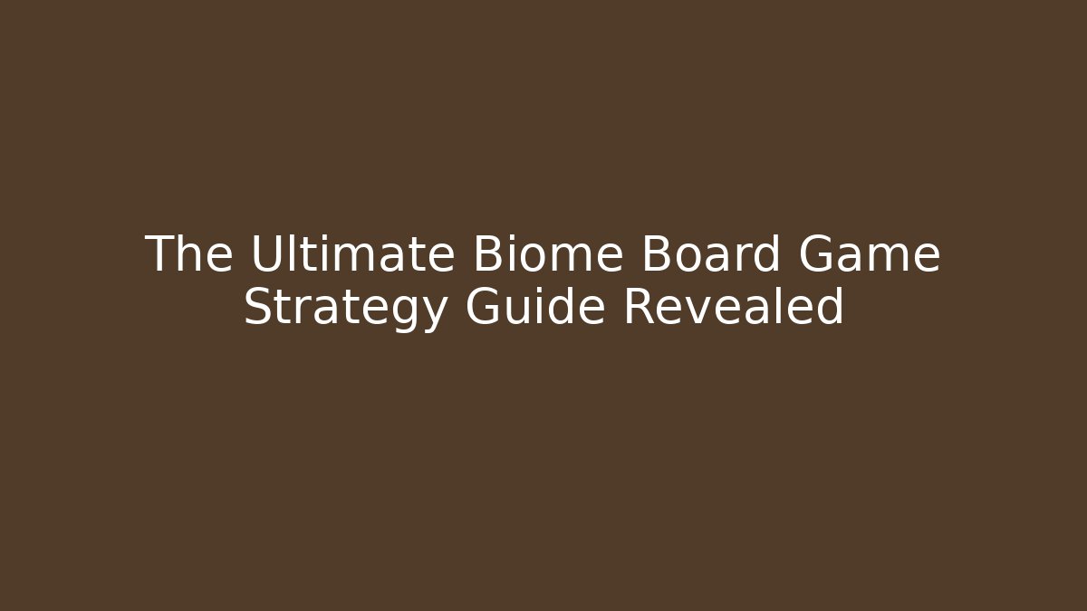 The Ultimate Biome Board Game Strategy Guide Revealed - Create More Assets