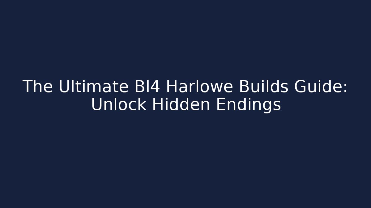 The Ultimate Bl4 Harlowe Builds Guide: Unlock Hidden Endings