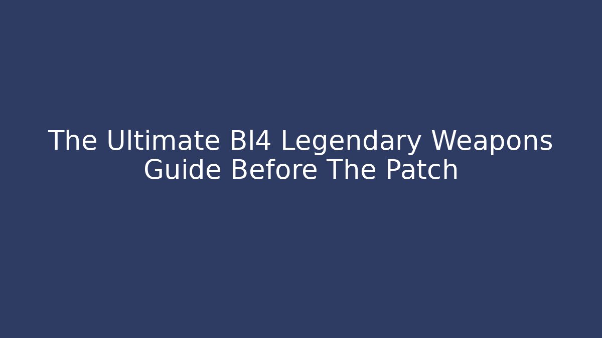 The Ultimate Bl4 Legendary Weapons Guide Before The Patch