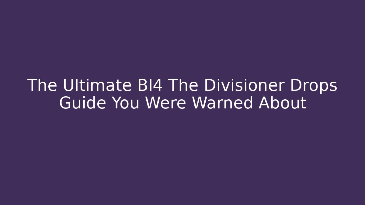 The Ultimate Bl4 The Divisioner Drops Guide You Were Warned About