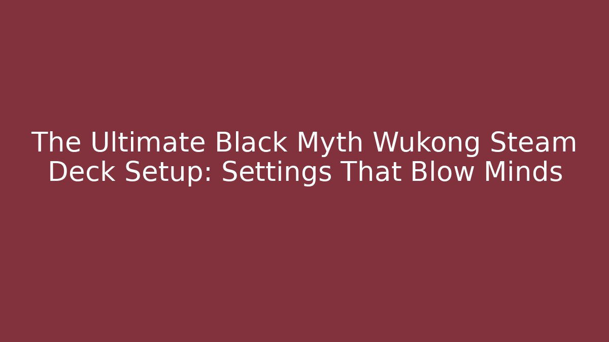 The Ultimate Black Myth Wukong Steam Deck Setup: Settings That Blow Minds