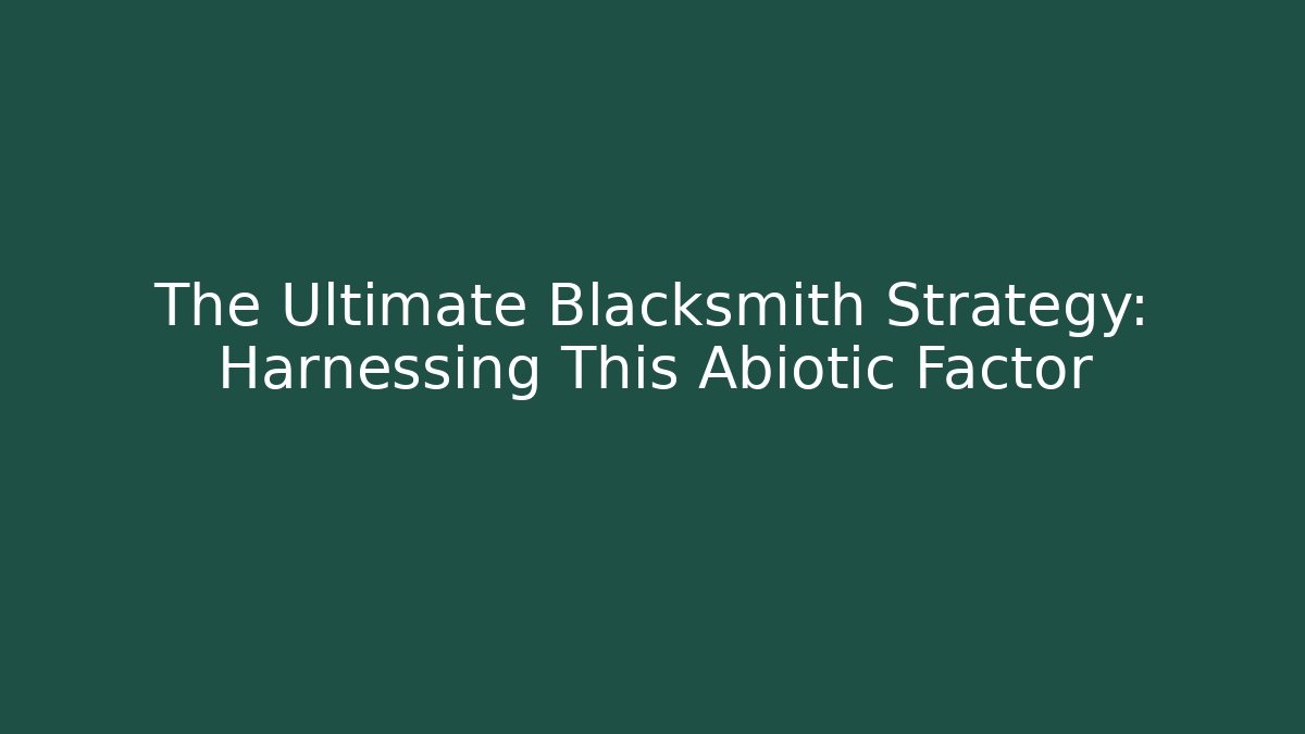 The Ultimate Blacksmith Strategy: Harnessing This Abiotic Factor