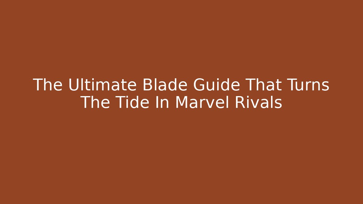 The Ultimate Blade Guide That Turns The Tide In Marvel Rivals