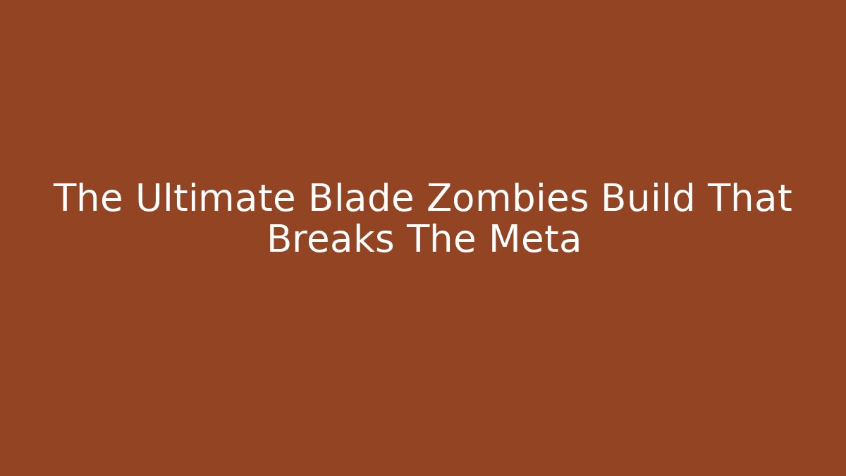 The Ultimate Blade Zombies Build That Breaks The Meta