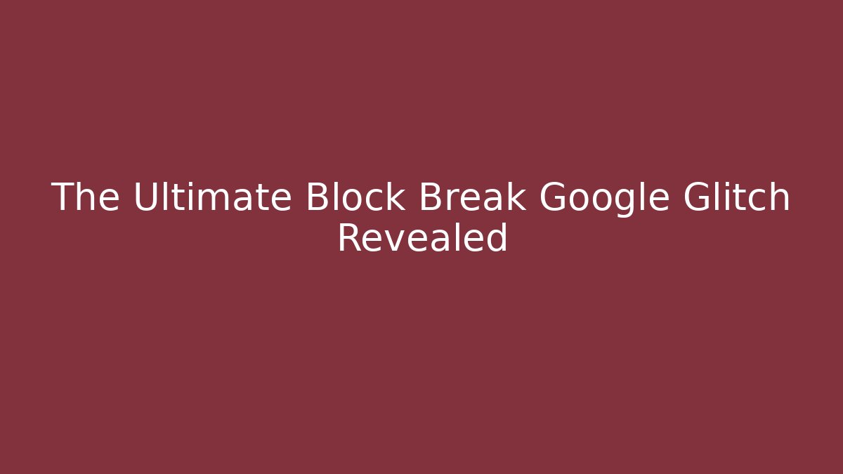 The Ultimate Block Break Google Glitch Revealed