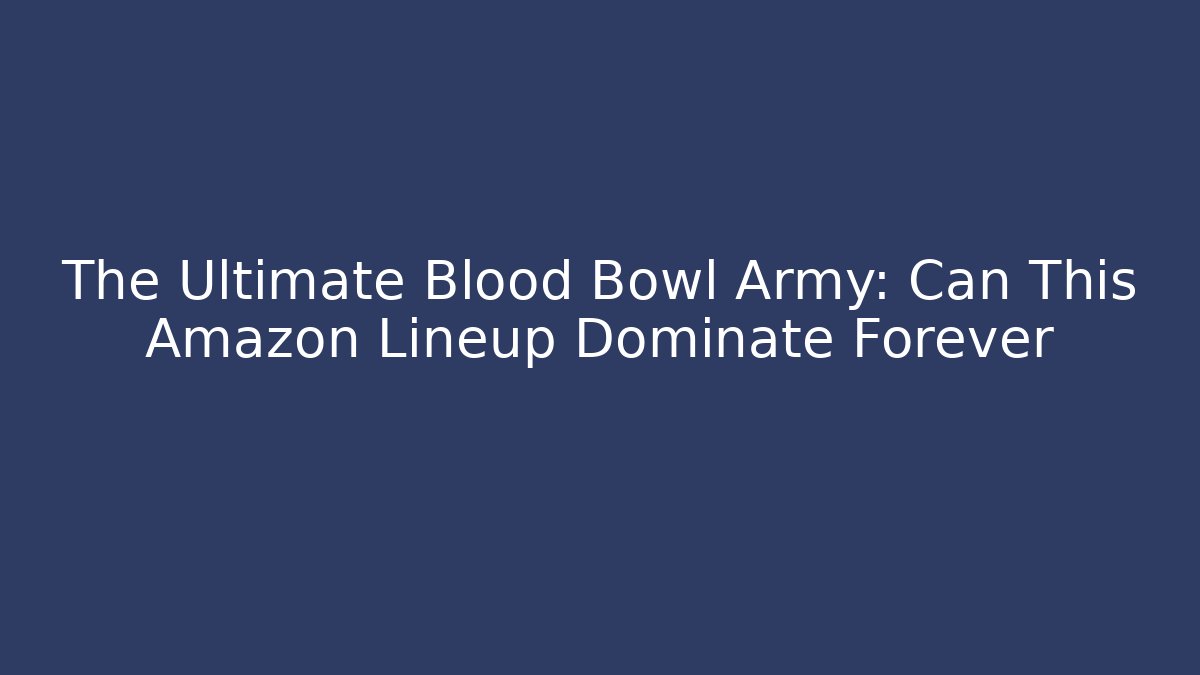 The Ultimate Blood Bowl Army: Can This Amazon Lineup Dominate Forever