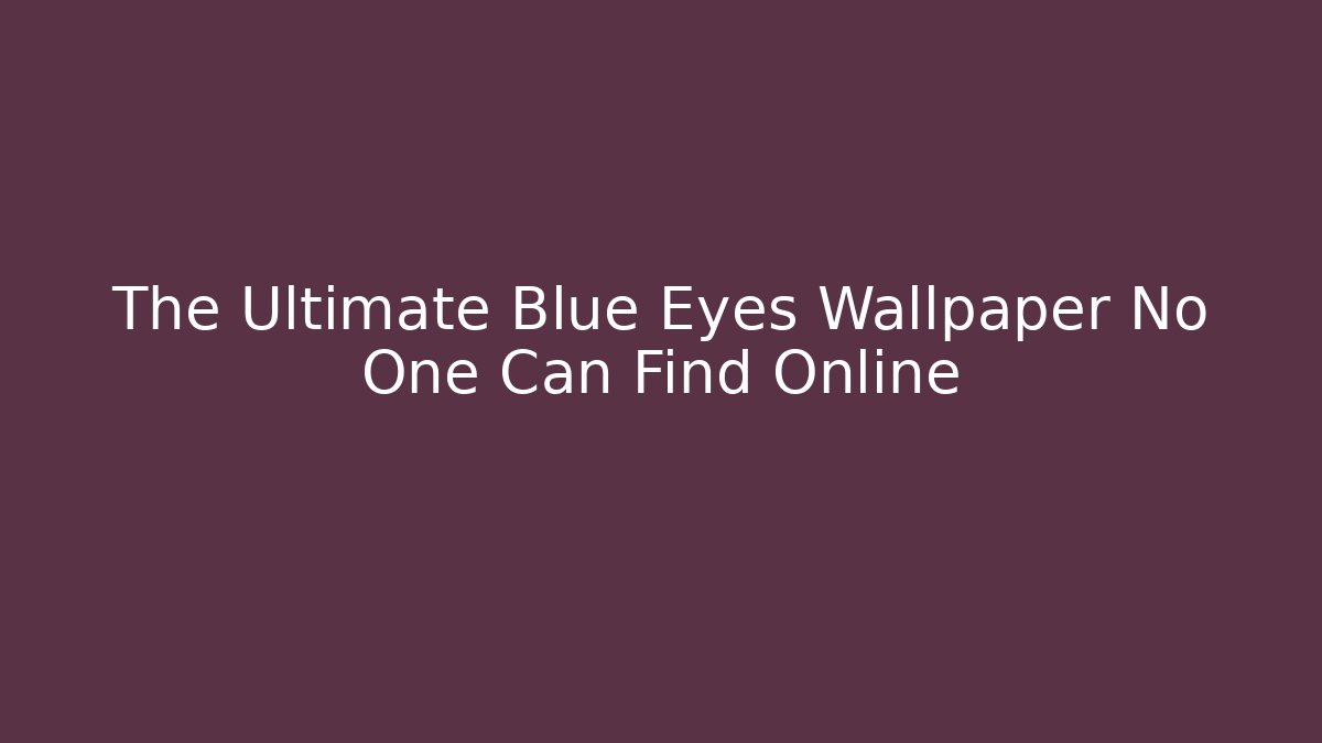 The Ultimate Blue Eyes Wallpaper No One Can Find Online