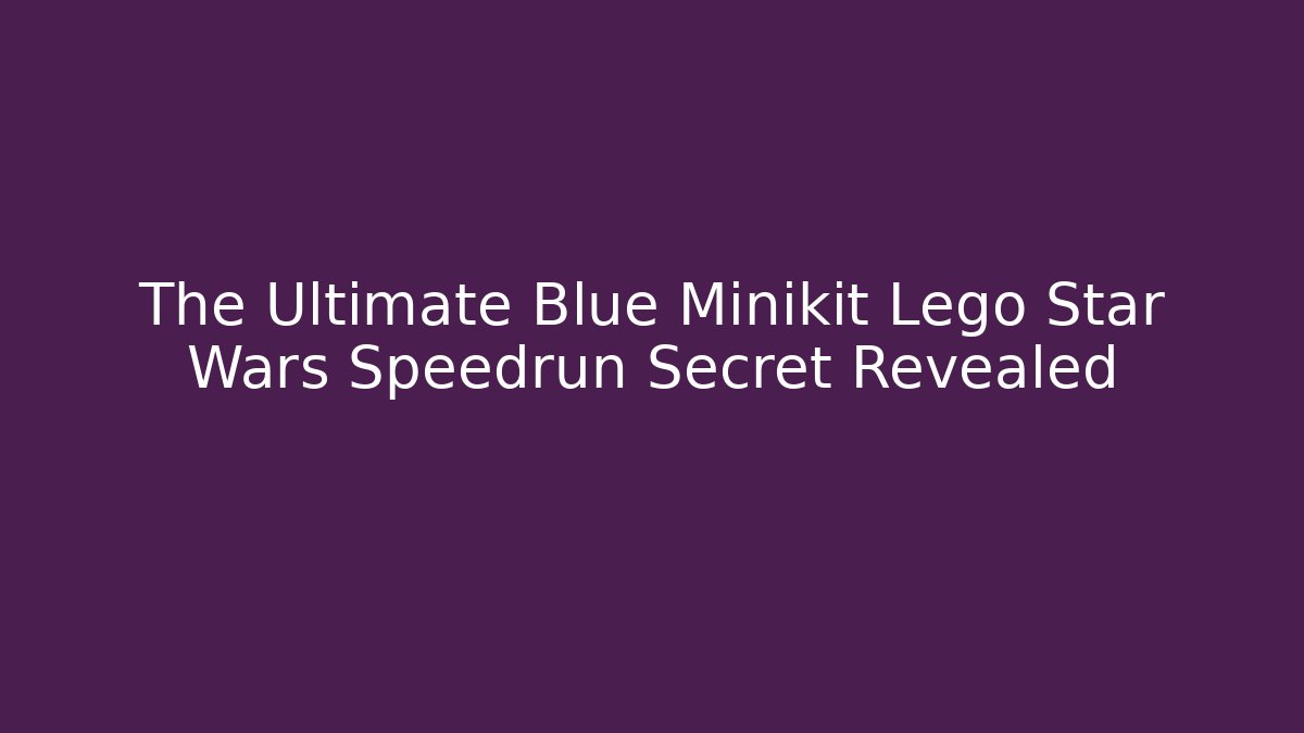 The Ultimate Blue Minikit Lego Star Wars Speedrun Secret Revealed