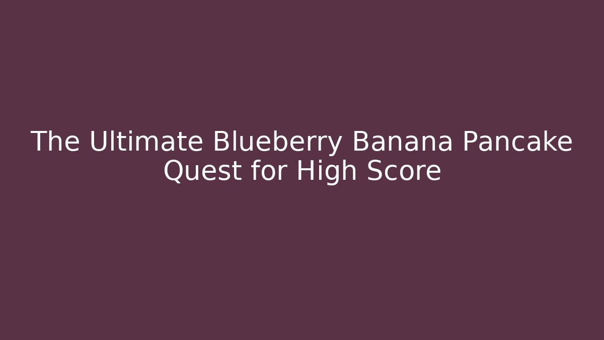 The Ultimate Blueberry Banana Pancake Quest for High Score