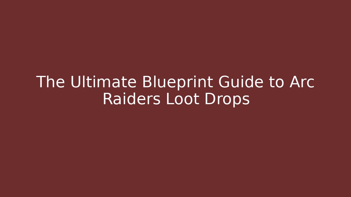 The Ultimate Blueprint Guide to Arc Raiders Loot Drops - Create More Assets