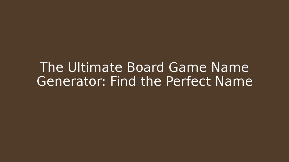 The Ultimate Board Game Name Generator: Find the Perfect Name