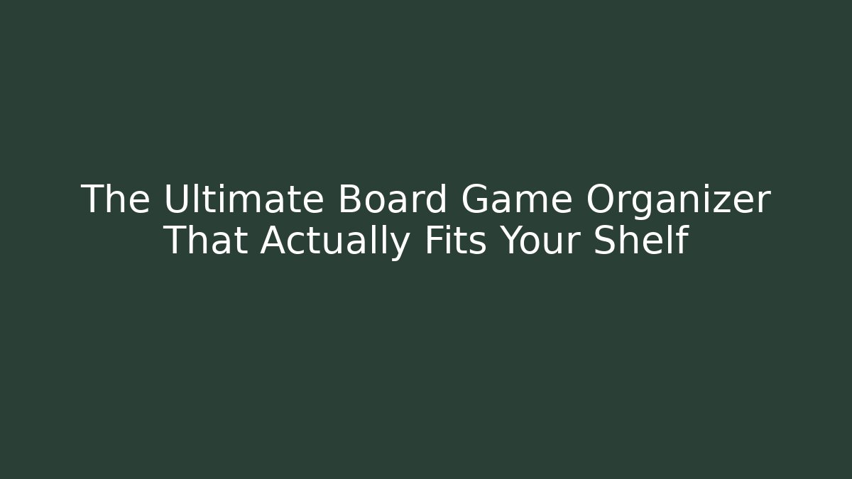 The Ultimate Board Game Organizer That Actually Fits Your Shelf