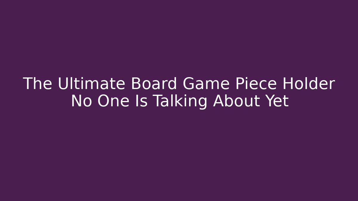 The Ultimate Board Game Piece Holder No One Is Talking About Yet
