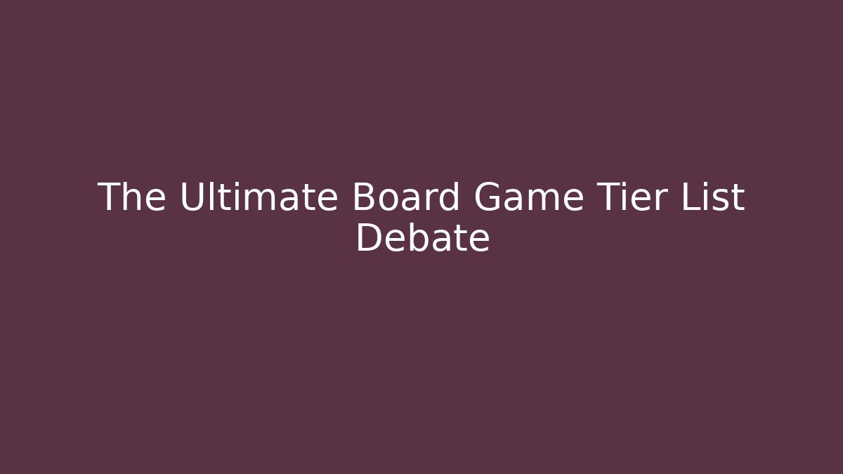 The Ultimate Board Game Tier List Debate