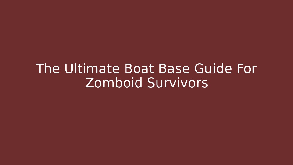 The Ultimate Boat Base Guide For Zomboid Survivors