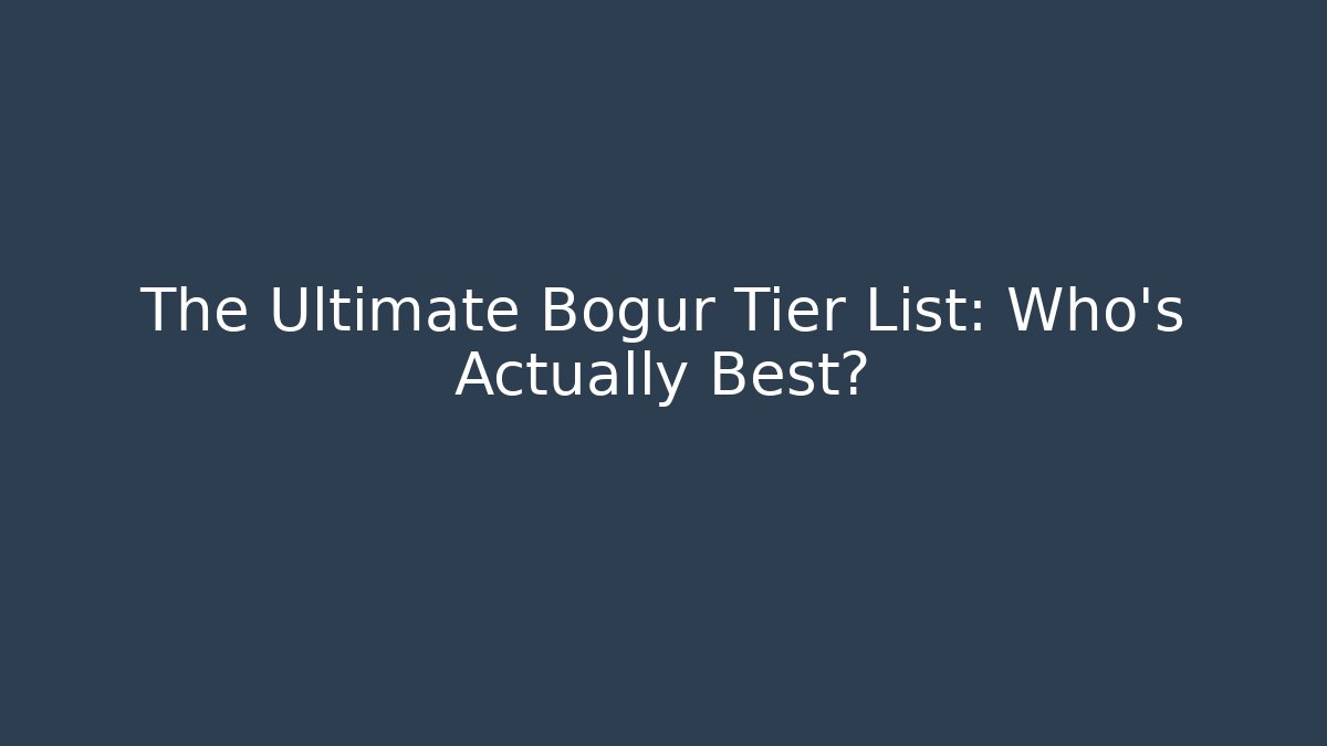 The Ultimate Bogur Tier List: Who's Actually Best?