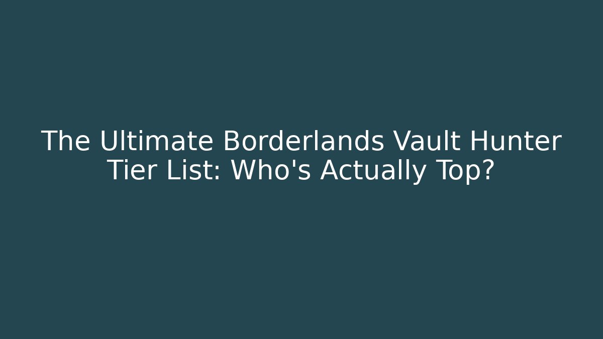 The Ultimate Borderlands Vault Hunter Tier List: Who's Actually Top? - Create More Assets