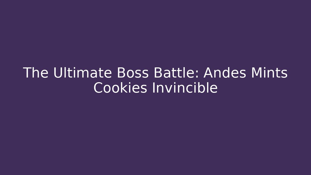 The Ultimate Boss Battle: Andes Mints Cookies Invincible