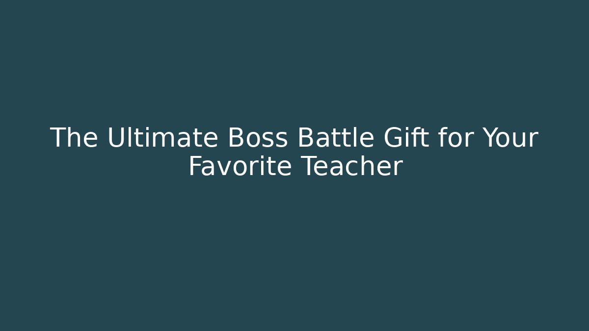 The Ultimate Boss Battle Gift for Your Favorite Teacher