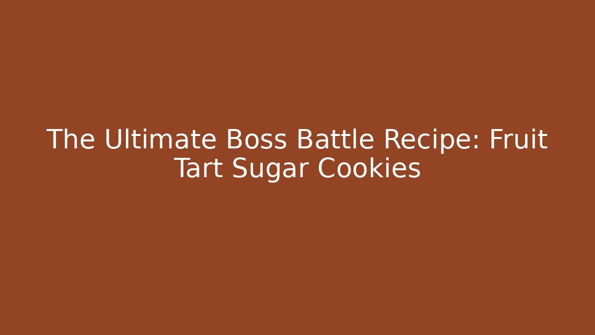 The Ultimate Boss Battle Recipe: Fruit Tart Sugar Cookies