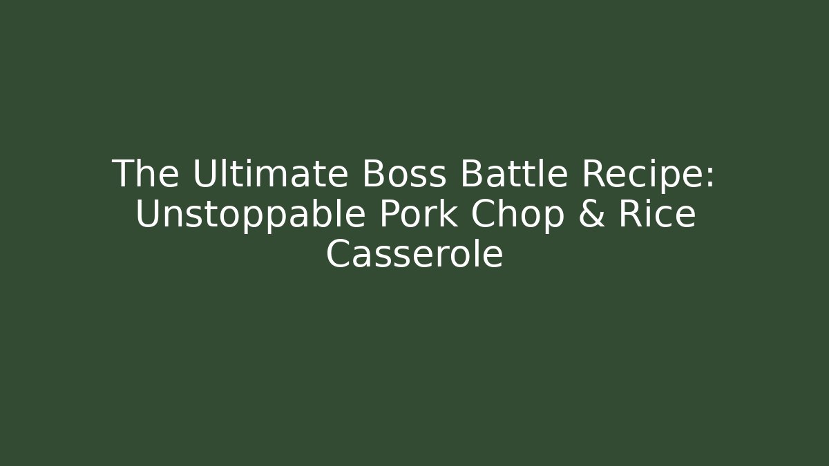 The Ultimate Boss Battle Recipe: Unstoppable Pork Chop & Rice Casserole