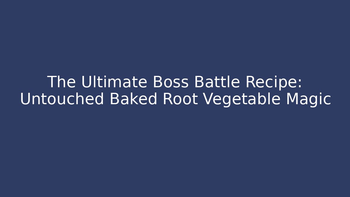 The Ultimate Boss Battle Recipe: Untouched Baked Root Vegetable Magic