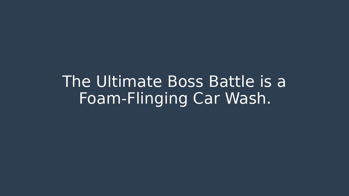 The Ultimate Boss Battle is a Foam-Flinging Car Wash.