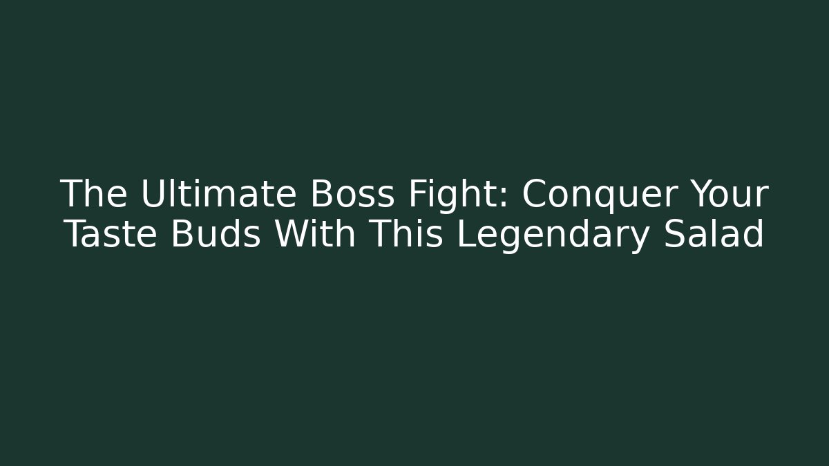 The Ultimate Boss Fight: Conquer Your Taste Buds With This Legendary Salad