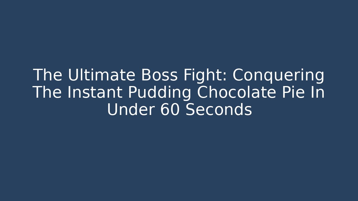 The Ultimate Boss Fight: Conquering The Instant Pudding Chocolate Pie In Under 60 Seconds