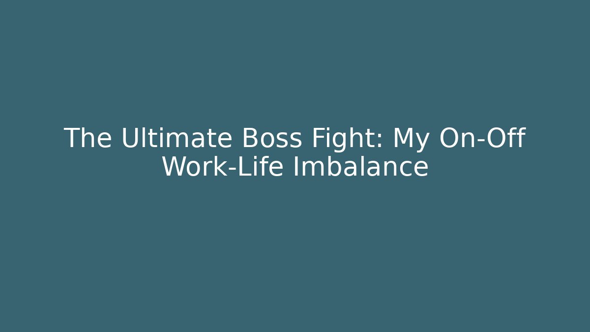 The Ultimate Boss Fight: My On-Off Work-Life Imbalance