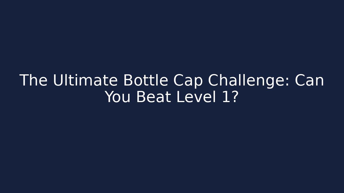 The Ultimate Bottle Cap Challenge: Can You Beat Level 1?