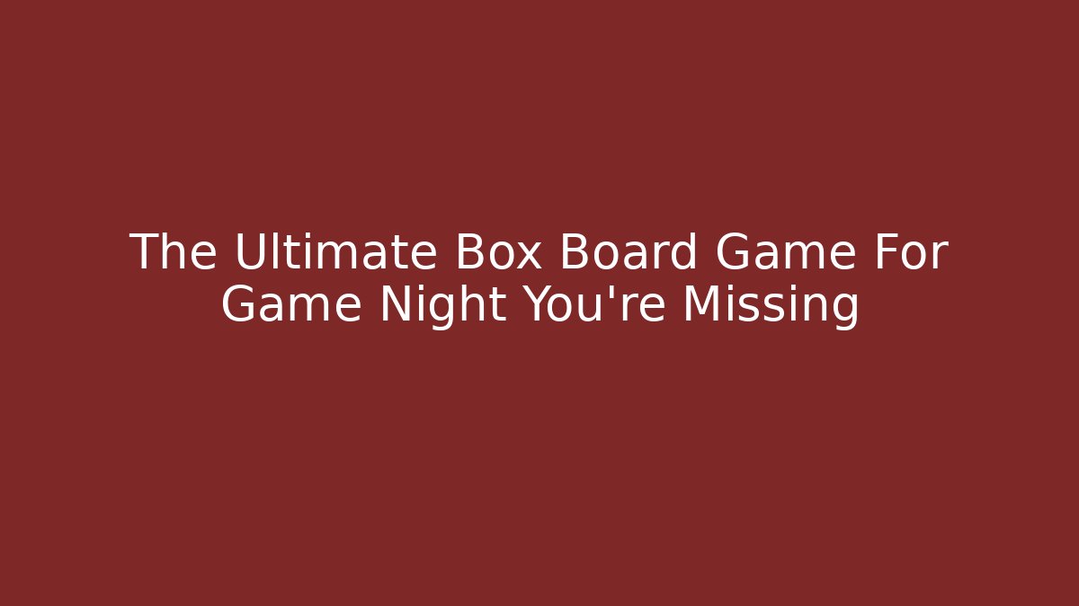 The Ultimate Box Board Game For Game Night You're Missing