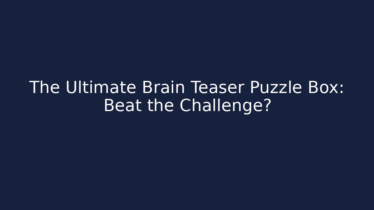 The Ultimate Brain Teaser Puzzle Box: Beat the Challenge?