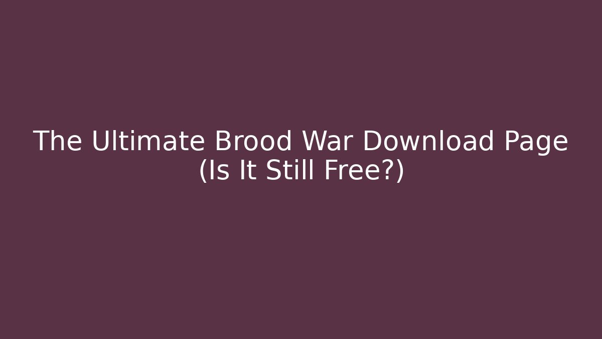 The Ultimate Brood War Download Page (Is It Still Free?)