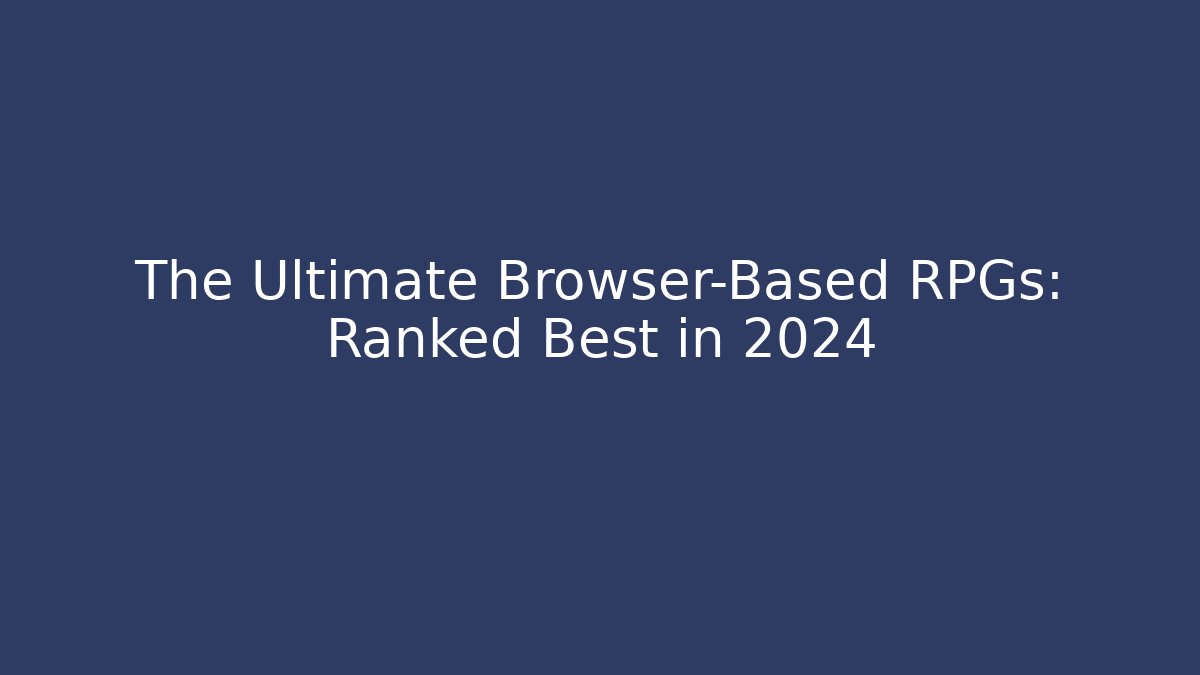 The Ultimate Browser-Based RPGs: Ranked Best in 2024