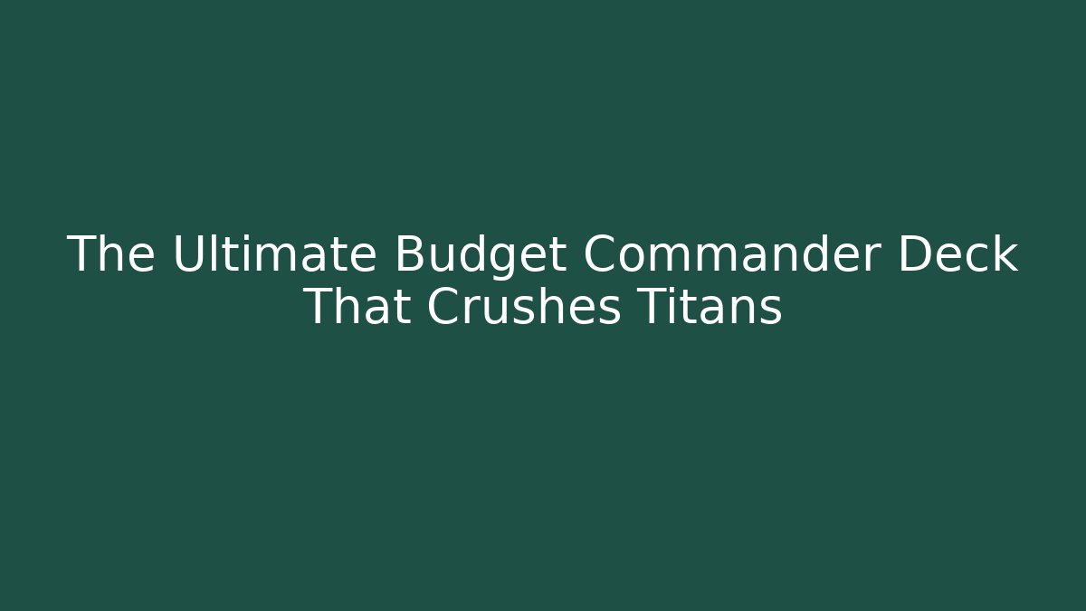 The Ultimate Budget Commander Deck That Crushes Titans