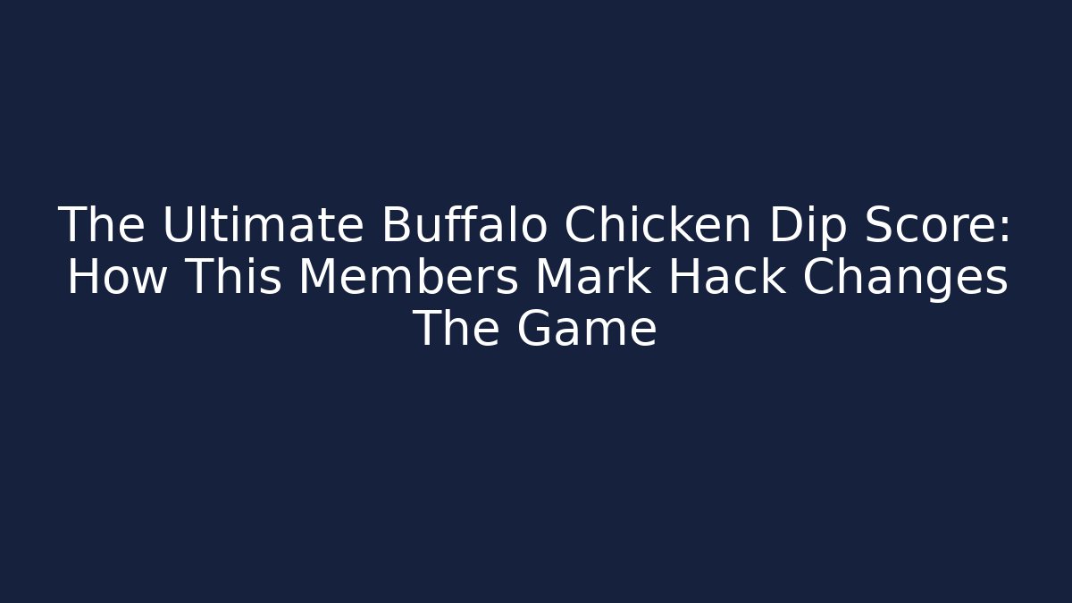 The Ultimate Buffalo Chicken Dip Score: How This Members Mark Hack Changes The Game
