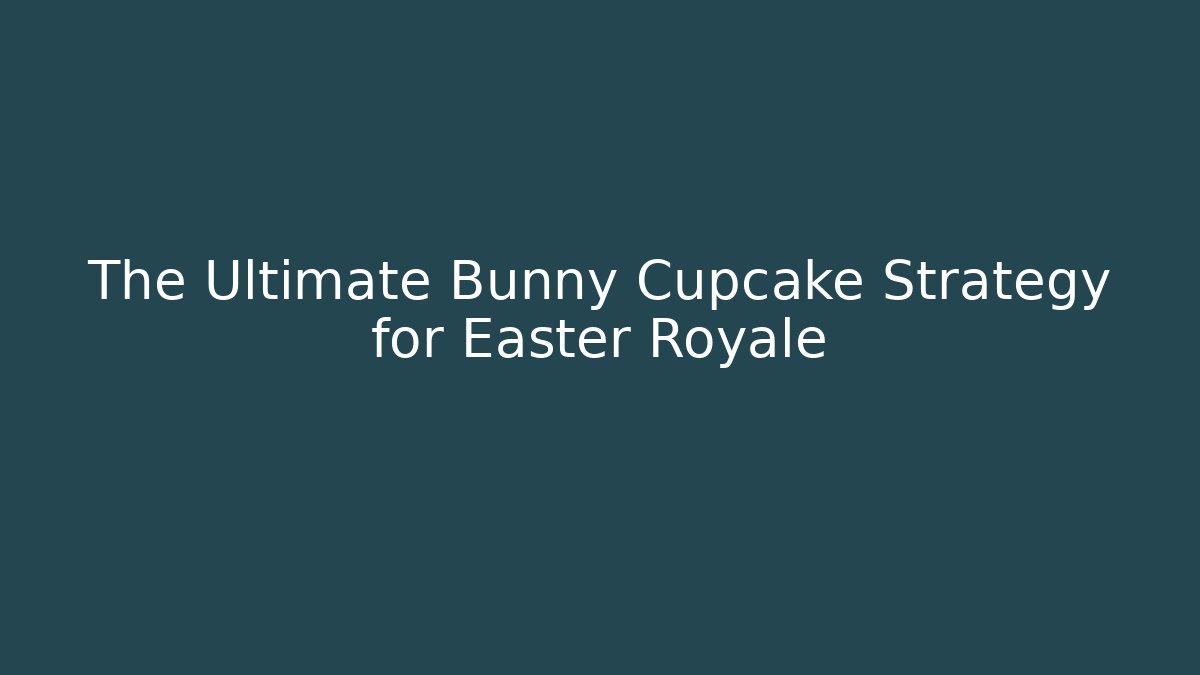 The Ultimate Bunny Cupcake Strategy for Easter Royale