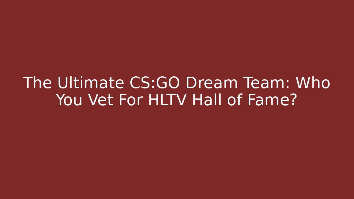 The Ultimate CS:GO Dream Team: Who You Vet For HLTV Hall of Fame?