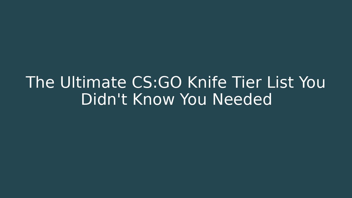 The Ultimate CS:GO Knife Tier List You Didn't Know You Needed