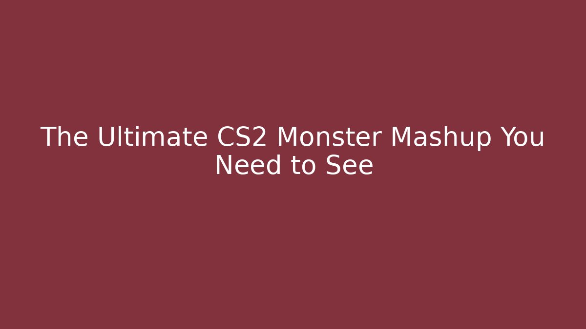 The Ultimate CS2 Monster Mashup You Need to See