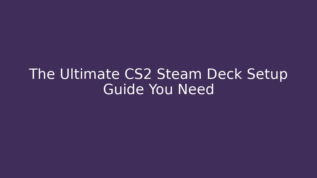 The Ultimate CS2 Steam Deck Setup Guide You Need