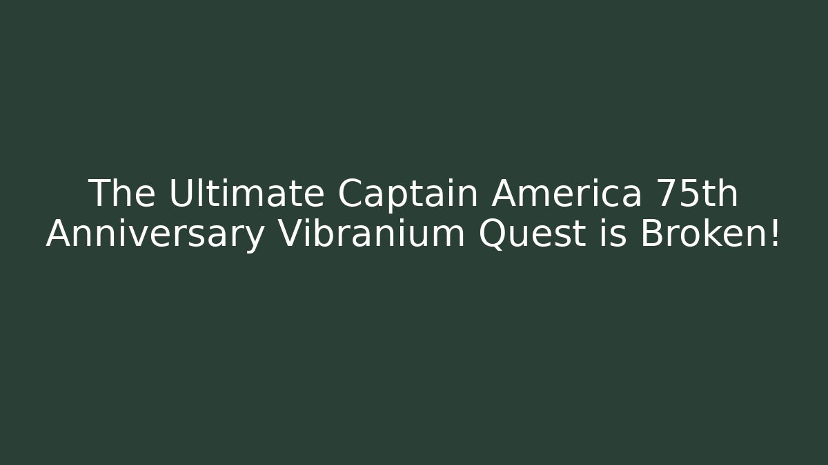The Ultimate Captain America 75th Anniversary Vibranium Quest is Broken!