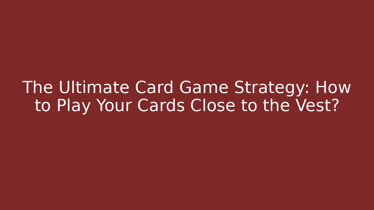 The Ultimate Card Game Strategy: How to Play Your Cards Close to the Vest?