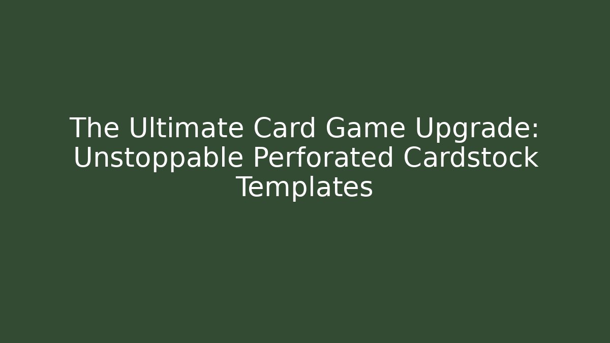 The Ultimate Card Game Upgrade: Unstoppable Perforated Cardstock Templates
