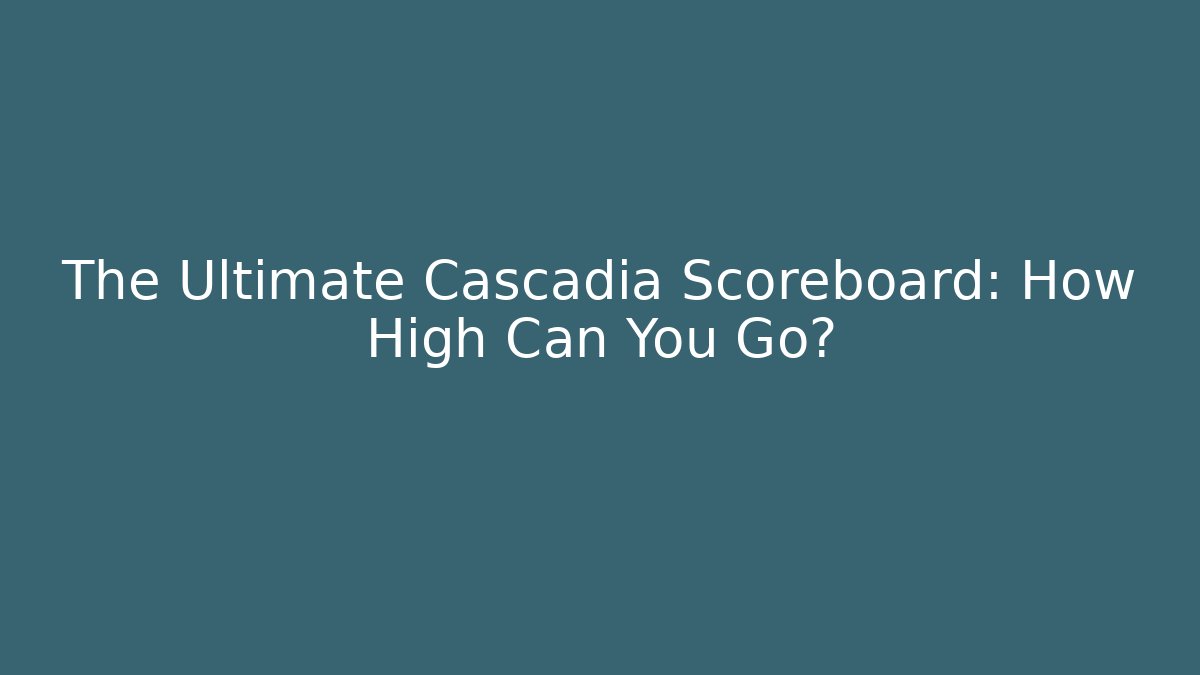 The Ultimate Cascadia Scoreboard: How High Can You Go?