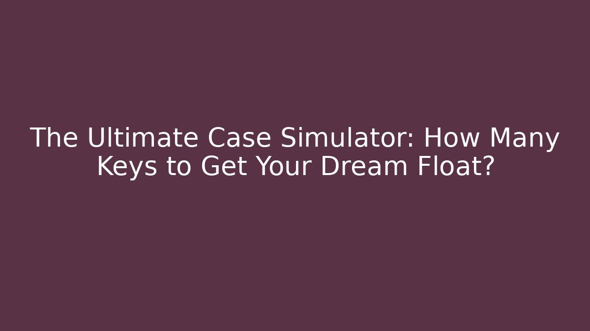The Ultimate Case Simulator: How Many Keys to Get Your Dream Float? - Create More Assets
