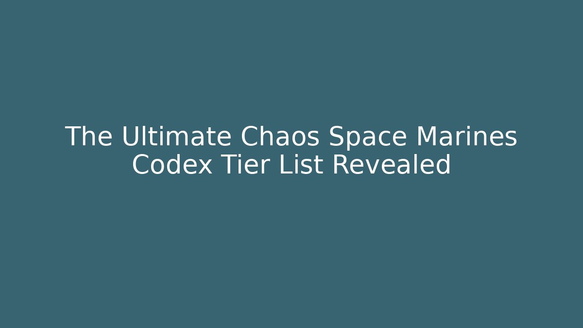 The Ultimate Chaos Space Marines Codex Tier List Revealed